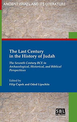 The Last Century in the History of Judah: The Seventh Century BCE in Archaeological, Historical, and Biblical Perspectives (Ancient Israel and Its Literature)