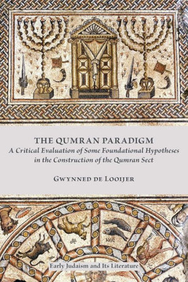The Qumran Paradigm: Critical Evaluation Of Some Foundational Hypotheses In The Construction Of The Qumran Sect (Early Judaism And Its Literature)