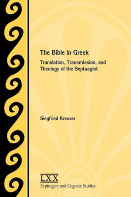 The Bible In Greek: Translation, Transmission, And Theology Of The Septuagint (Septuagint And Cognate Studies)
