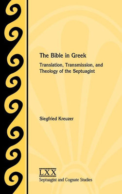 The Bible In Greek: Translation, Transmission, And Theology Of The Septuagint (Septuagint And Cognate Studies)