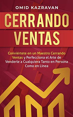 Cerrando Ventas: Conviértete en un Maestro Cerrando Ventas y Perfecciona el Arte de Venderla a Cualquiera Tanto en Persona Como en Línea (Spanish Edition)