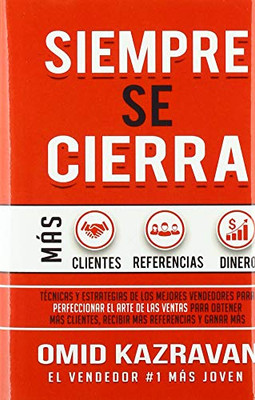 Siempre Se Cierra: Técnicas Y Estrategias de los Mejores Vendedores Para Perfeccionar El Arte de las Ventas Para Obtener Mas Clientes, Recibir Mas Referencias Y Ganar Mas Dinero (Spanish Edition)