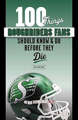 100 Things Roughriders Fans Should Know & Do Before They Die (100 Things...Fans Should Know)