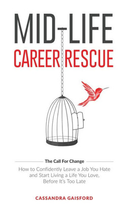 Mid-Life Career Rescue: How To Confidently Leave A Job You Hate, And Start Living A Life You Love, Before It'S Too Late (Call For Change)