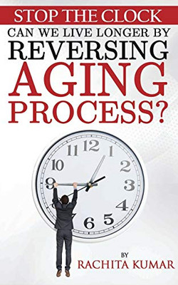 Stop The Clock: Can We Live Longer by Reversing Aging Process? (Anti-aging)