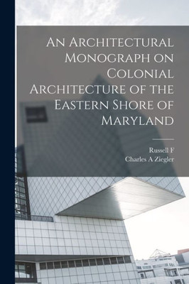 An Architectural Monograph On Colonial Architecture Of The Eastern Shore Of Maryland