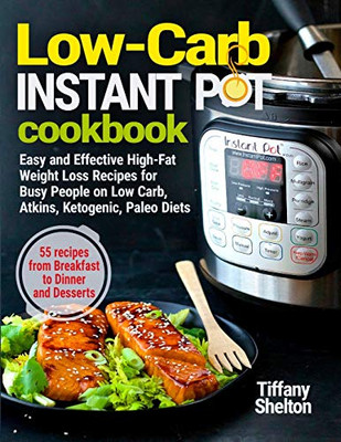 Low-Carb Instant Pot Cookbook: Easy and Effective High-Fat Weight Loss Recipes for Busy People on Low Carb, Atkins, Ketogenic, Paleo Diets. 55 Recipes from Breakfast to Dinner and Desserts