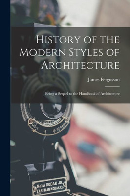 History Of The Modern Styles Of Architecture: Being A Sequel To The Handbook Of Architecture