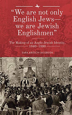 "We are not only English Jewswe are Jewish Englishmen": The Making of an Anglo-Jewish Identity, 1840-1880 (The Lands and Ages of the Jewish People)