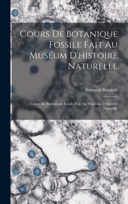 Cours De Botanique Fossile Fait Au MusEum D'Histoire Naturelle: Cours De Botanique Fossile Fait Au MusEum D'Histoire Naturelle (French Edition)