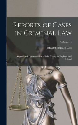 Reports Of Cases In Criminal Law: Argued And Determined In All The Courts In England And Ireland; Volume 16