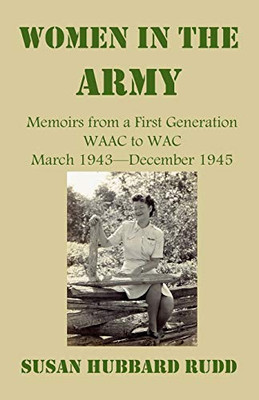 Women in the Army:: Memoirs from a First Generation W.A.A.C. to W.A.C. March 1943December 1945