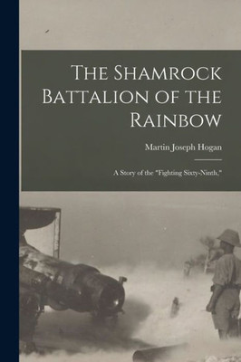 The Shamrock Battalion Of The Rainbow: A Story Of The "Fighting Sixty-Ninth,"