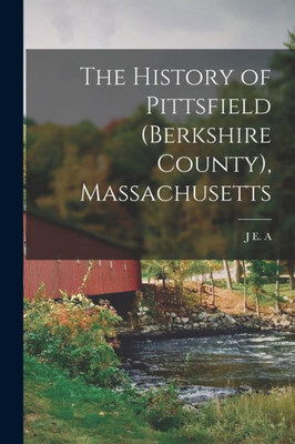 The History Of Pittsfield (Berkshire County), Massachusetts