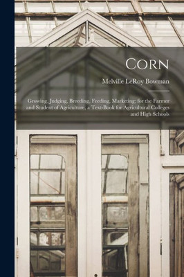Corn; Growing, Judging, Breeding, Feeding, Marketing; For The Farmer And Student Of Agriculture, A Text-Book For Agricultural Colleges And High Schools