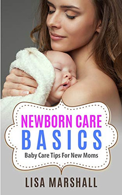 Newborn Care Basics: Baby Care Tips For New Moms (3) (Positive Parenting)