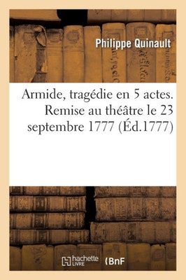 Armide, TragEdie En 5 Actes. Remise Au ThEâtre Le 23 Septembre 1777 (French Edition)