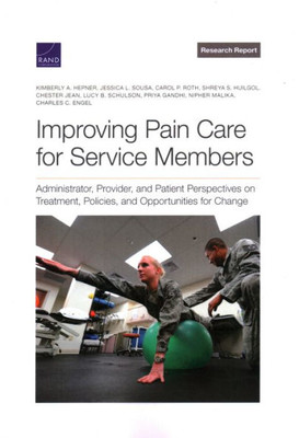 Improving Pain Care For Service Members: Administrator, Provider, And Patient Perspectives On Treatment, Policies, And Opportunities For Change (Research Report)