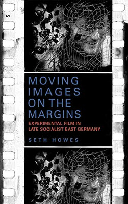 Moving Images on the Margins: Experimental Film in Late Socialist East Germany (Screen Cultures: German Film and the Visual)