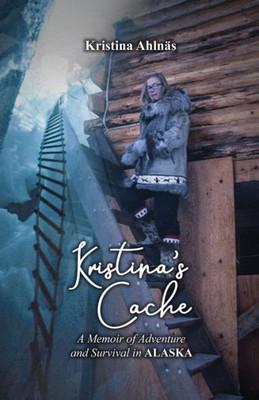 Kristina's Cache: A Memoir Of Adventure And Survival In Alaska