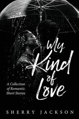 My Kind Of Love: A Collection Of Romantic Short Stories