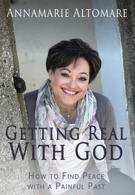 Getting Real With God: How To Find Peace With A Painful Past