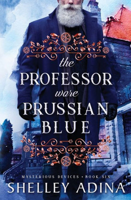 The Professor Wore Prussian Blue: A Steampunk Adventure Mystery (Mysterious Devices)