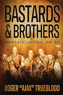 Bastards & Brothers: Marines And The Fight For Al-Qaim, Iraq