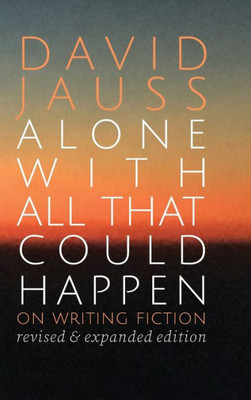 Alone With All That Could Happen: On Writing Fiction