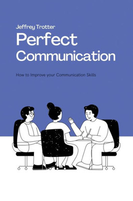 Perfect Communication: How To Improve Your Communication Skills