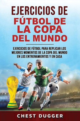 Ejercicios De Futbol De La Copa Del Mundo: Ejercicios De Futbol Para Replicar Los Mejores Momentos De La Copa Del Mundo En Los Entrenamientos Y En Casa (Spanish Edition)