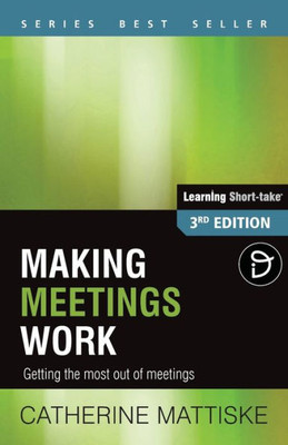 Making Meetings Work: Getting The Most Out Of Meetings (Learning Short-Take)