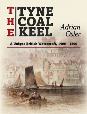 The Tyne Coal Keel: A Unique British Watercraft, 1400-1890