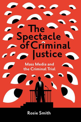 The Spectacle Of Criminal Justice: Mass Media And The Criminal Trial