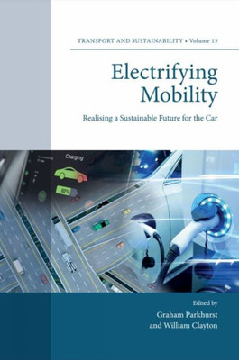 Electrifying Mobility: Realising A Sustainable Future For The Car (Transport And Sustainability, 15)