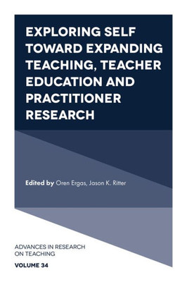Exploring Self Toward Expanding Teaching, Teacher Education And Practitioner Research (Advances In Research On Teaching, 34)