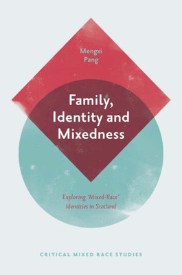 Family, Identity And Mixedness: Exploring 'Mixed-Race' Identities In Scotland (Critical Mixed Race Studies)