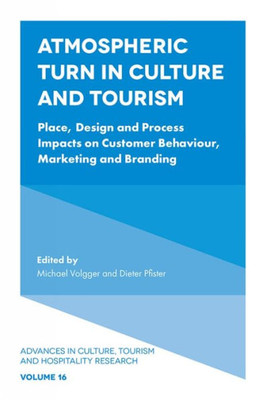 Atmospheric Turn In Culture And Tourism: Place, Design And Process Impacts On Customer Behaviour, Marketing And Branding (Advances In Culture, Tourism And Hospitality Research, 16)