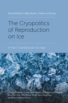 The Cryopolitics Of Reproduction On Ice: A New Scandinavian Ice Age (Emerald Studies In Reproduction, Culture And Society)