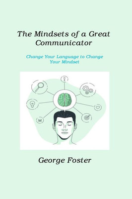 The Mindsets Of A Great Communicator: Change Your Language To Change Your Mindset