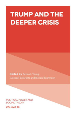 Trump And The Deeper Crisis (Political Power And Social Theory, 39)