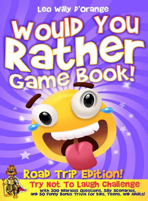 Would You Rather Game Book Road Trip Edition!: Try Not To Laugh Challenge With 200 Hilarious Questions, Silly Scenarios, And 50 Funny Bonus Trivia For Kids, Teens, And Adults!