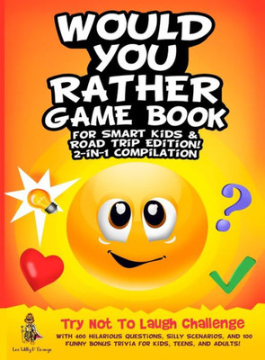 Would You Rather Game Book For Smart Kids & Road Trip Edition!: 2-In-1 Compilation: Try Not To Laugh Challenge With 400 Hilarious Questions, Silly ... Bonus Trivia For Kids, Teens, And Adults!