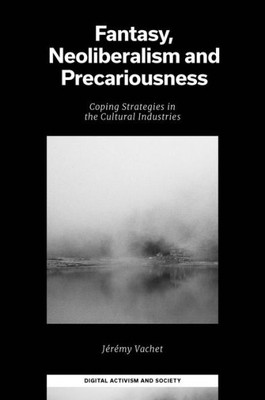 Fantasy, Neoliberalism And Precariousness: Coping Strategies In The Cultural Industries (Digital Activism And Society: Politics, Economy And Culture In Network Communication)