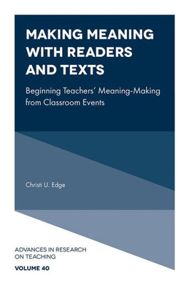 Making Meaning With Readers And Texts: Beginning Teachers' Meaning-Making From Classroom Events (Advances In Research On Teaching, 40)