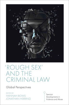 Rough Sex' And The Criminal Law: Global Perspectives (Feminist Developments In Violence And Abuse)