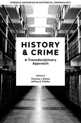 History & Crime: A Transdisciplinary Approach (Emerald Advances In Historical Criminology)