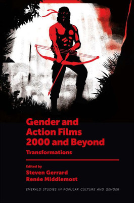 Gender And Action Films 2000 And Beyond: Transformations (Emerald Studies In Popular Culture And Gender)