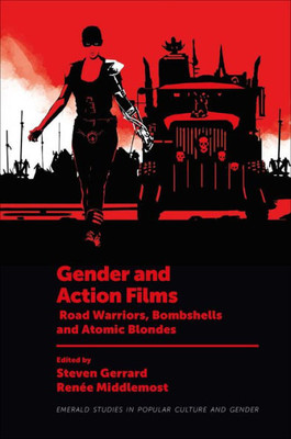 Gender And Action Films: Road Warriors, Bombshells And Atomic Blondes (Emerald Studies In Popular Culture And Gender)