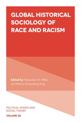 Global Historical Sociology Of Race And Racism (Political Power And Social Theory, 38)